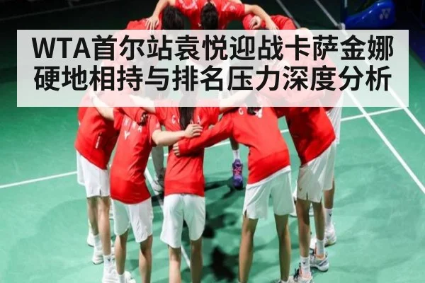 WTA首尔站袁悦迎战卡萨金娜硬地相持与排名压力深度分析 | C7C7