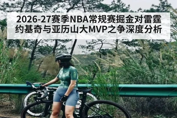 2026-27赛季NBA常规赛掘金对雷霆约基奇与亚历山大MVP之争深度分析（C7C7）